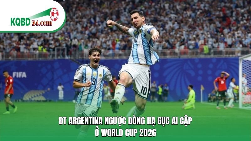 ĐT Argentina ngược dòng hạ gục Ai Cập ở World Cup 2026