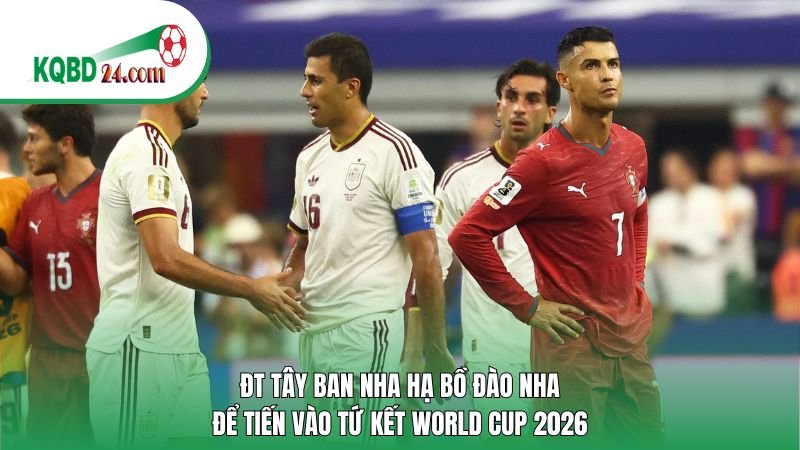 ĐT Tây Ban Nha hạ Bồ Đào Nha vào tứ kết World Cup 2026